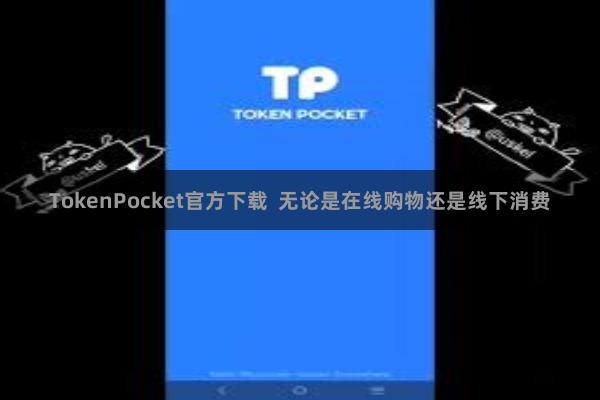 TokenPocket官方下载 无论是在线购物还是线下消费
