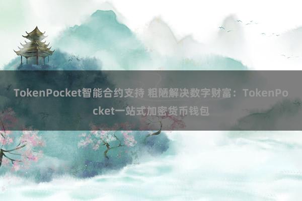 TokenPocket智能合约支持 粗陋解决数字财富：TokenPocket一站式加密货币钱包