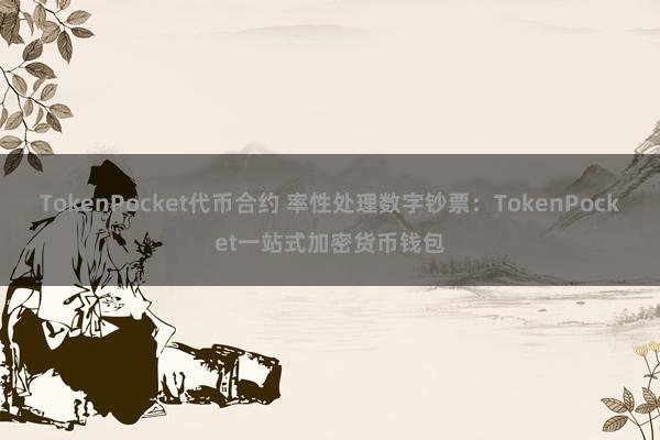 TokenPocket代币合约 率性处理数字钞票：TokenPocket一站式加密货币钱包