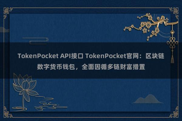 TokenPocket API接口 TokenPocket官网：区块链数字货币钱包，全面因循多链财富措置