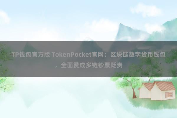 TP钱包官方版 TokenPocket官网：区块链数字货币钱包，全面赞成多链钞票贬责