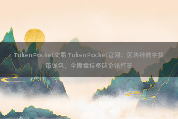 TokenPocket交易 TokenPocket官网：区块链数字货币钱包，全面撑持多链金钱措置