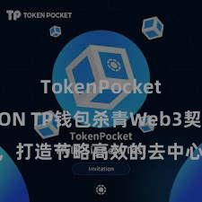 TokenPocket支持TRON TP钱包杀青Web3契约功能，打造节略高效的去中心化数字财富处置系统